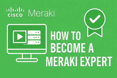 How to Become a Cisco Meraki Expert: The Complete Guide